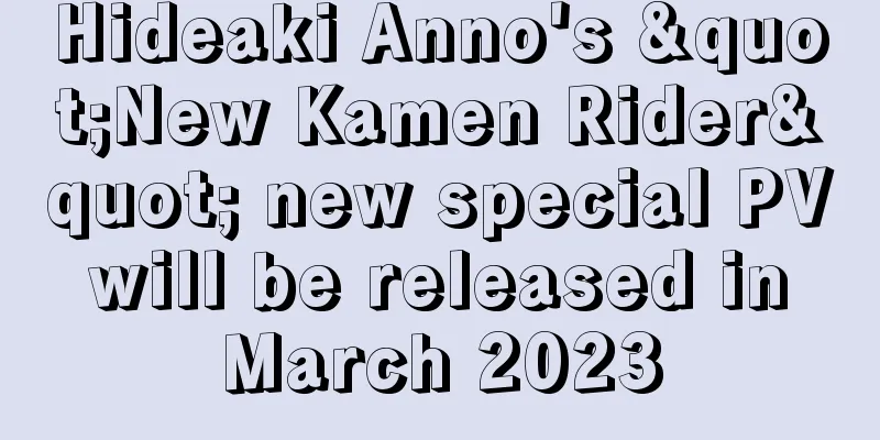 Hideaki Anno's "New Kamen Rider" new special PV will be released in March 2023