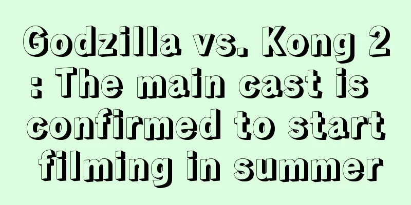 Godzilla vs. Kong 2: The main cast is confirmed to start filming in summer
