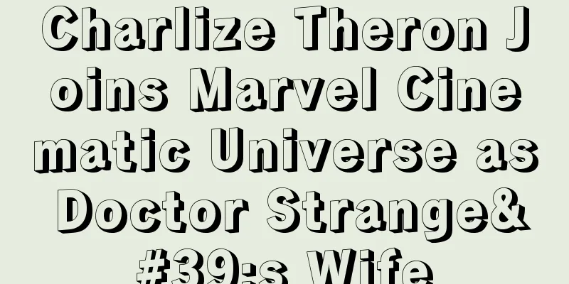 Charlize Theron Joins Marvel Cinematic Universe as Doctor Strange's Wife