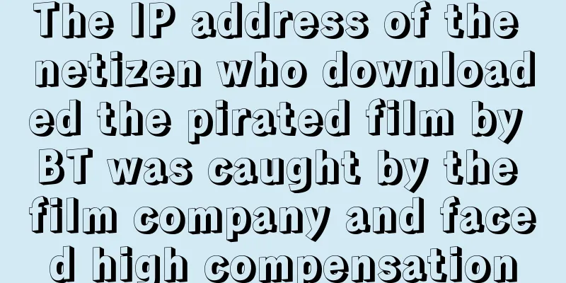 The IP address of the netizen who downloaded the pirated film by BT was caught by the film company and faced high compensation