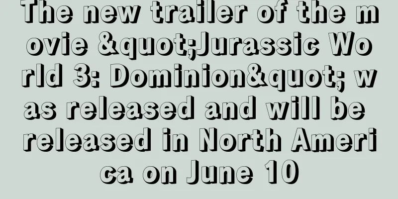 The new trailer of the movie "Jurassic World 3: Dominion" was released and will be released in North America on June 10