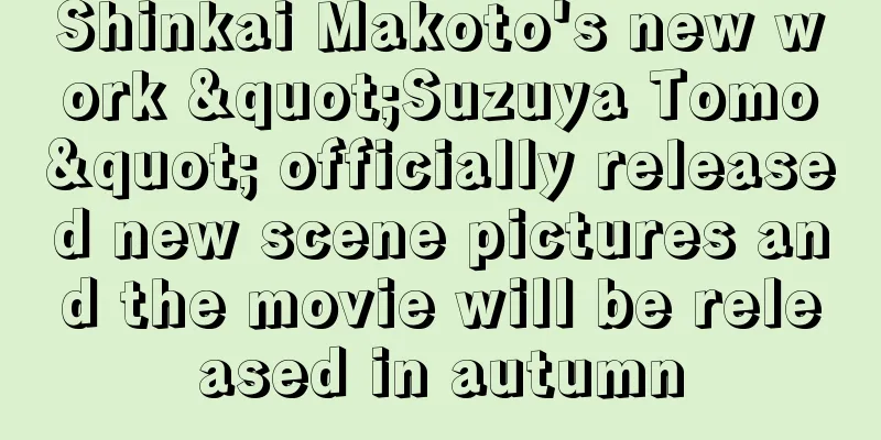 Shinkai Makoto's new work "Suzuya Tomo" officially released new scene pictures and the movie will be released in autumn