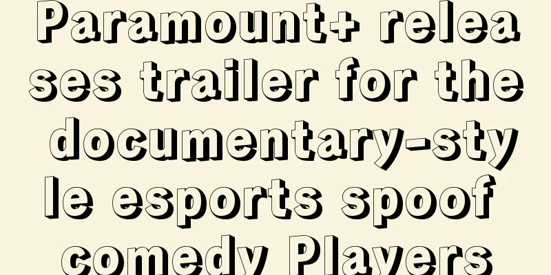 Paramount+ releases trailer for the documentary-style esports spoof comedy Players