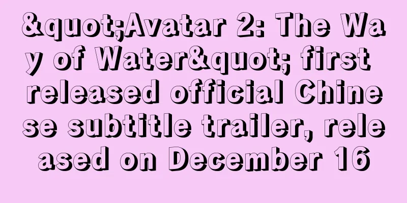 "Avatar 2: The Way of Water" first released official Chinese subtitle trailer, released on December 16