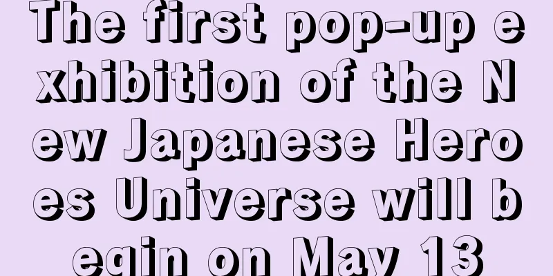 The first pop-up exhibition of the New Japanese Heroes Universe will begin on May 13