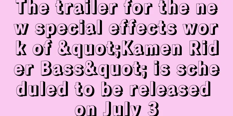 The trailer for the new special effects work of "Kamen Rider Bass" is scheduled to be released on July 3