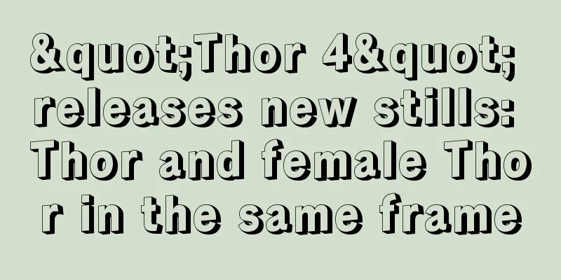 "Thor 4" releases new stills: Thor and female Thor in the same frame