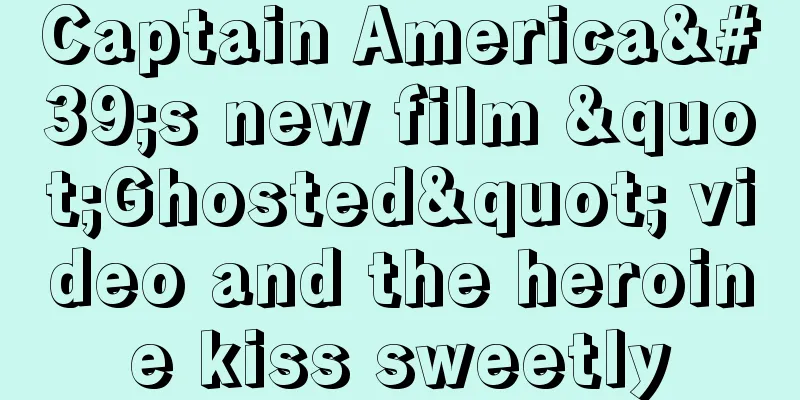 Captain America's new film "Ghosted" video and the heroine kiss sweetly