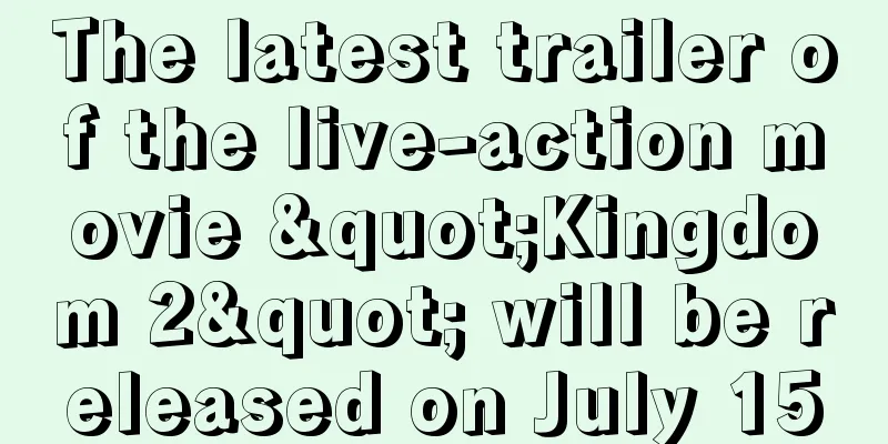 The latest trailer of the live-action movie "Kingdom 2" will be released on July 15