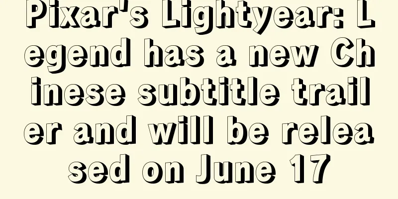 Pixar's Lightyear: Legend has a new Chinese subtitle trailer and will be released on June 17