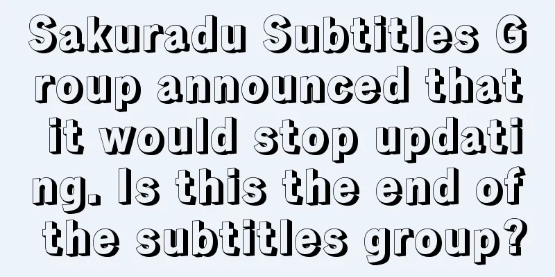 Sakuradu Subtitles Group announced that it would stop updating. Is this the end of the subtitles group?