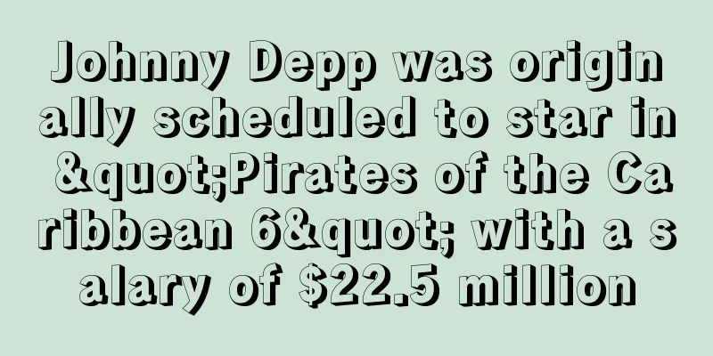Johnny Depp was originally scheduled to star in "Pirates of the Caribbean 6" with a salary of $22.5 million