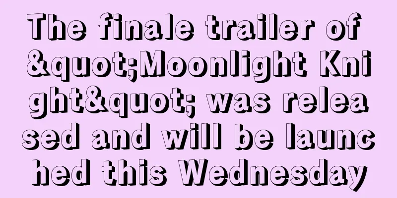 The finale trailer of "Moonlight Knight" was released and will be launched this Wednesday