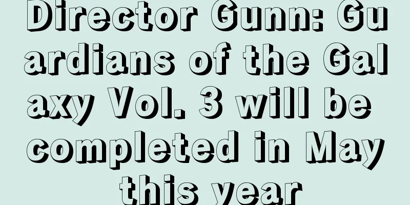 Director Gunn: Guardians of the Galaxy Vol. 3 will be completed in May this year