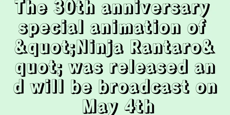 The 30th anniversary special animation of "Ninja Rantaro" was released and will be broadcast on May 4th