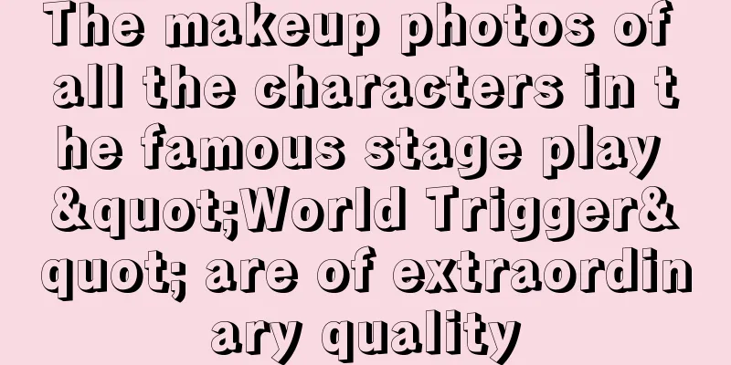 The makeup photos of all the characters in the famous stage play "World Trigger" are of extraordinary quality