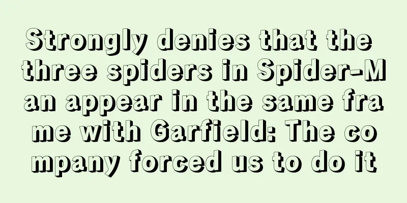 Strongly denies that the three spiders in Spider-Man appear in the same frame with Garfield: The company forced us to do it