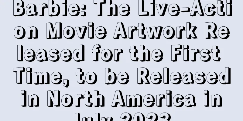 Barbie: The Live-Action Movie Artwork Released for the First Time, to be Released in North America in July 2023