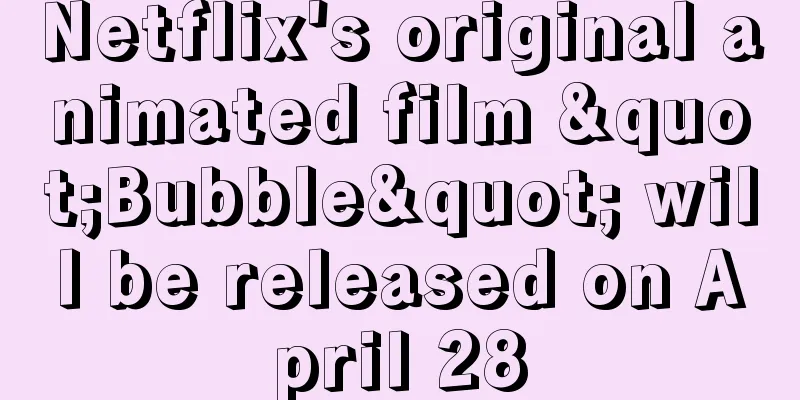 Netflix's original animated film "Bubble" will be released on April 28