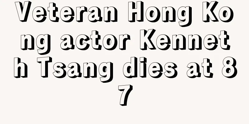 Veteran Hong Kong actor Kenneth Tsang dies at 87