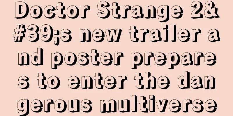 Doctor Strange 2's new trailer and poster prepares to enter the dangerous multiverse