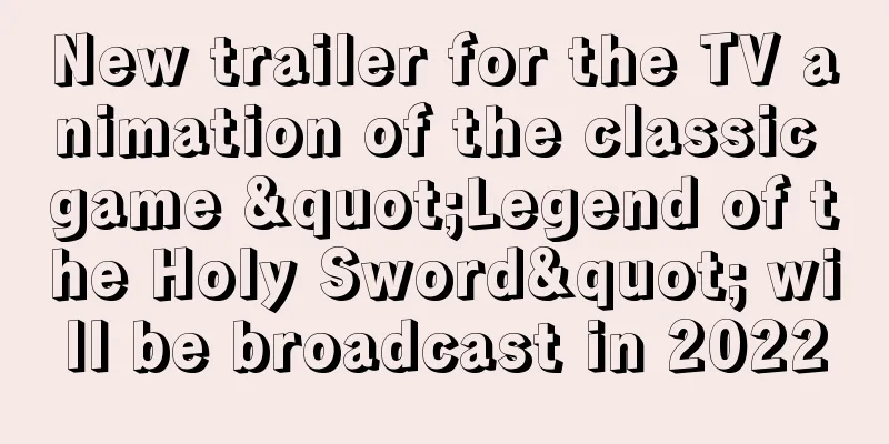 New trailer for the TV animation of the classic game "Legend of the Holy Sword" will be broadcast in 2022