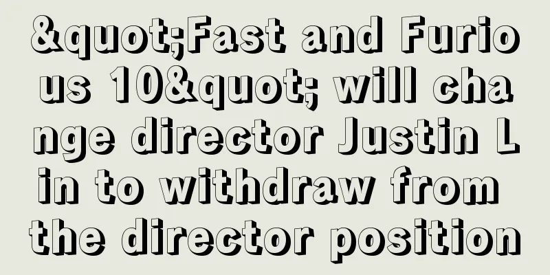 "Fast and Furious 10" will change director Justin Lin to withdraw from the director position