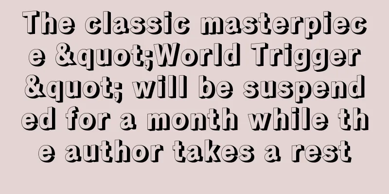 The classic masterpiece "World Trigger" will be suspended for a month while the author takes a rest