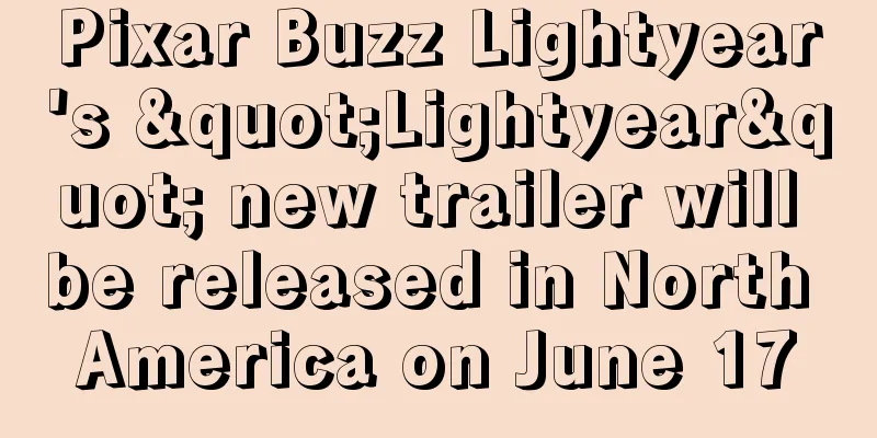 Pixar Buzz Lightyear's "Lightyear" new trailer will be released in North America on June 17