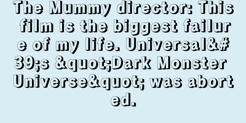The Mummy director: This film is the biggest failure of my life. Universal's "Dark Monster Universe" was aborted.