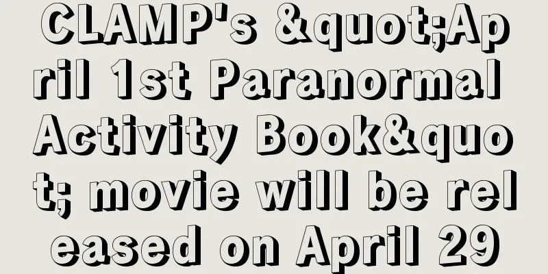 CLAMP's "April 1st Paranormal Activity Book" movie will be released on April 29