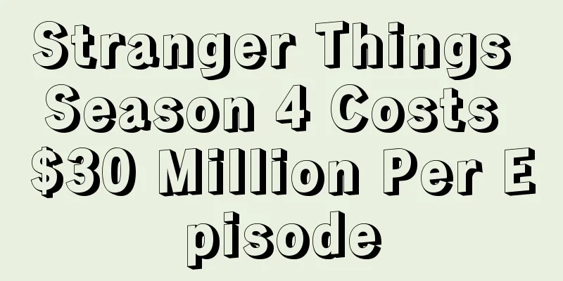 Stranger Things Season 4 Costs $30 Million Per Episode