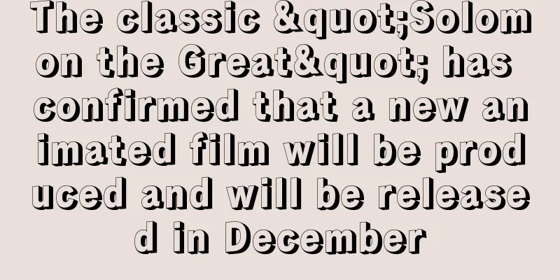 The classic "Solomon the Great" has confirmed that a new animated film will be produced and will be released in December