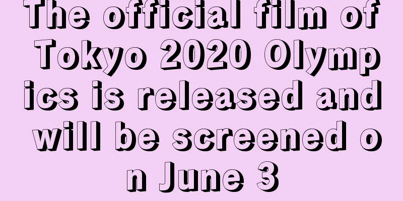 The official film of Tokyo 2020 Olympics is released and will be screened on June 3