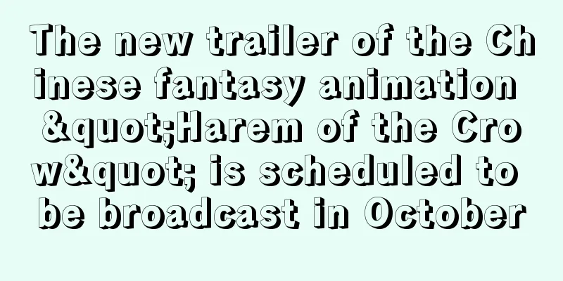 The new trailer of the Chinese fantasy animation "Harem of the Crow" is scheduled to be broadcast in October