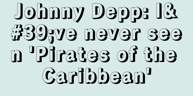 Johnny Depp: I've never seen 'Pirates of the Caribbean'