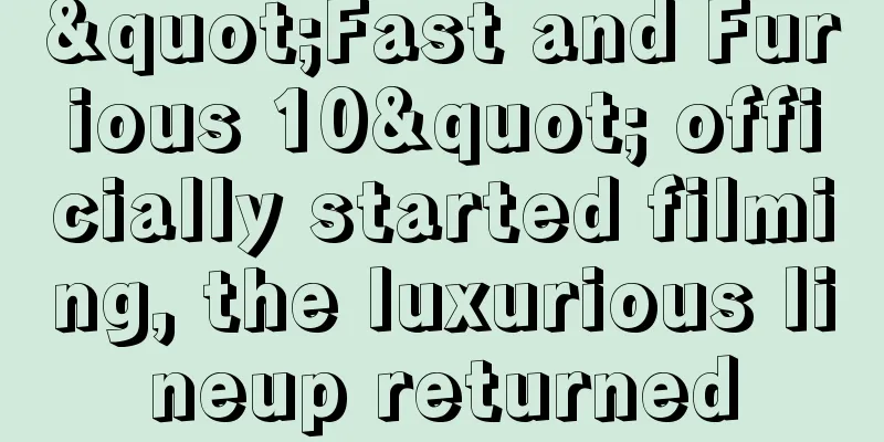 "Fast and Furious 10" officially started filming, the luxurious lineup returned