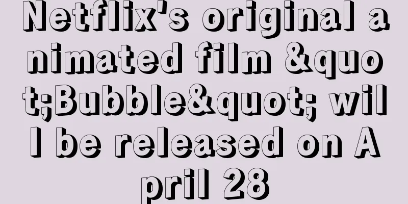 Netflix's original animated film "Bubble" will be released on April 28