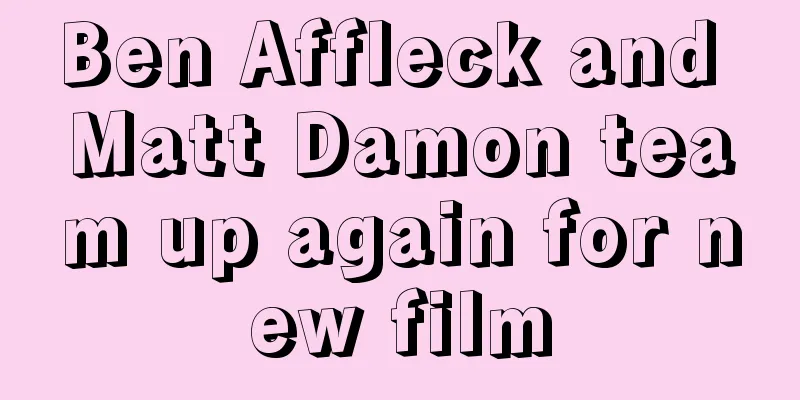 Ben Affleck and Matt Damon team up again for new film