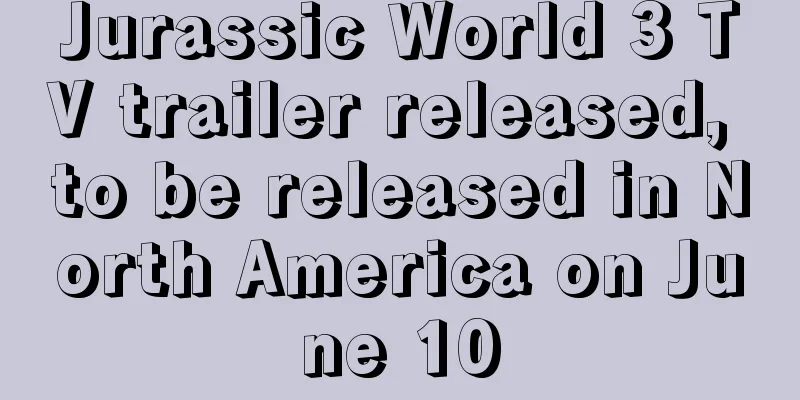 Jurassic World 3 TV trailer released, to be released in North America on June 10