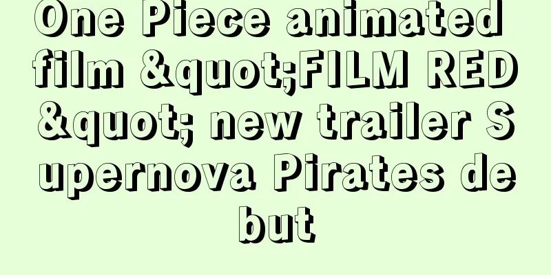One Piece animated film "FILM RED" new trailer Supernova Pirates debut