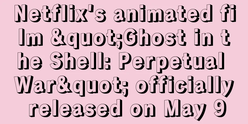 Netflix's animated film "Ghost in the Shell: Perpetual War" officially released on May 9