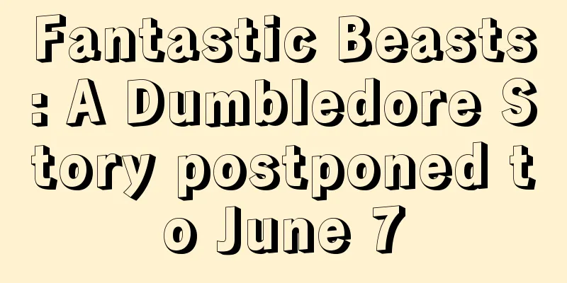 Fantastic Beasts: A Dumbledore Story postponed to June 7