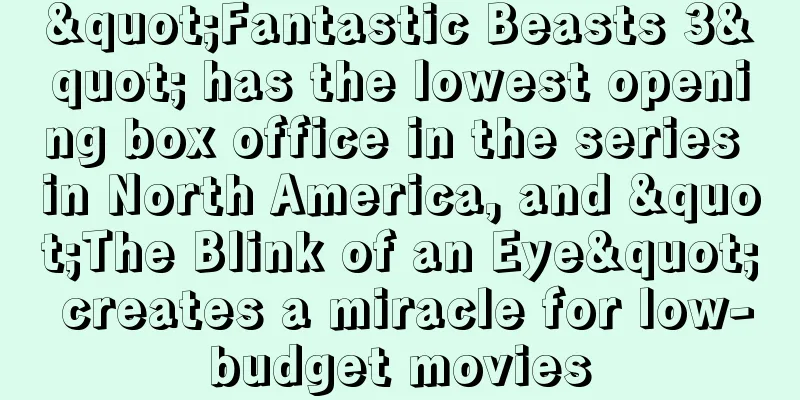 "Fantastic Beasts 3" has the lowest opening box office in the series in North America, and "The Blink of an Eye" creates a miracle for low-budget movies