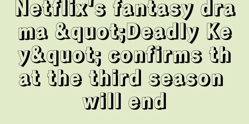 Netflix's fantasy drama "Deadly Key" confirms that the third season will end