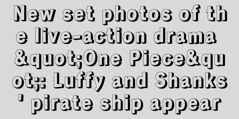 New set photos of the live-action drama "One Piece": Luffy and Shanks' pirate ship appear
