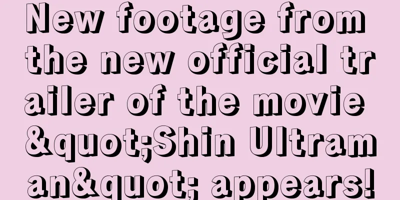 New footage from the new official trailer of the movie "Shin Ultraman" appears!