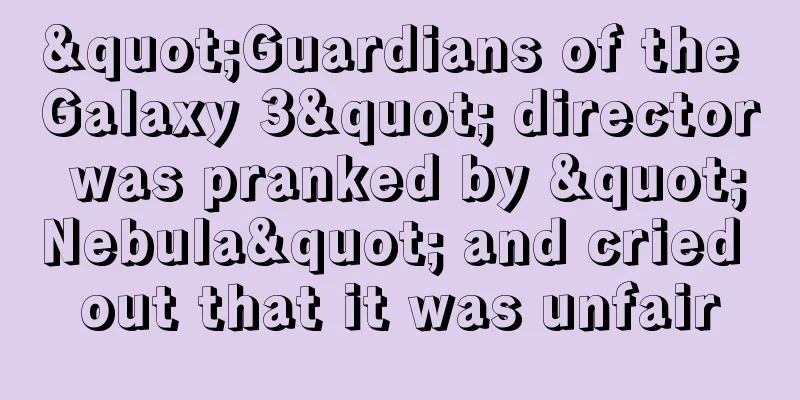"Guardians of the Galaxy 3" director was pranked by "Nebula" and cried out that it was unfair