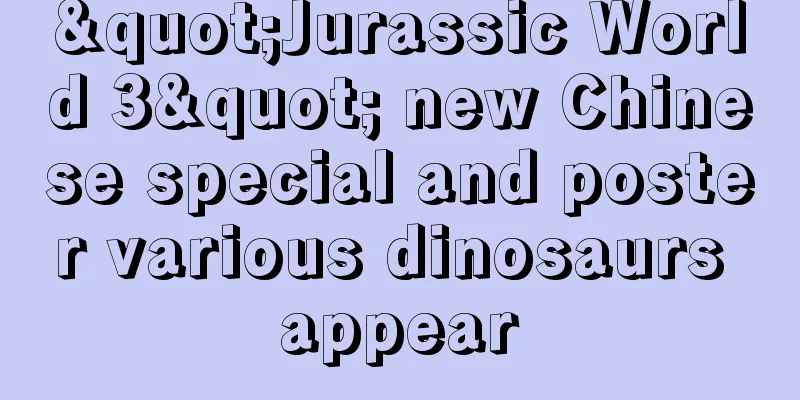 "Jurassic World 3" new Chinese special and poster various dinosaurs appear