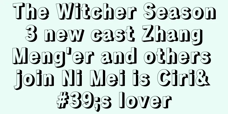 The Witcher Season 3 new cast Zhang Meng'er and others join Ni Mei is Ciri's lover